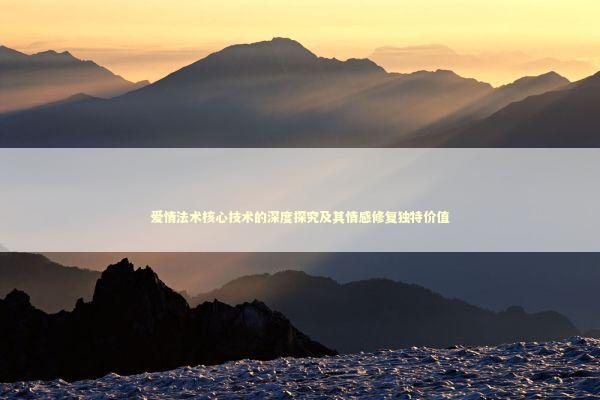 爱情法术核心技术的深度探究及其情感修复独特价值 爱情法术核心技术的深度探究及其情感修复独特价值 新闻